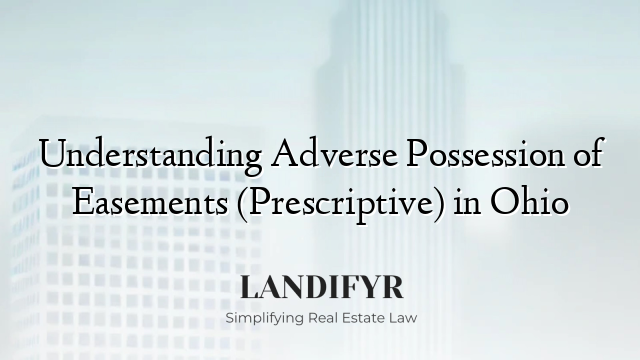 Understanding Adverse Possession of Easements (Prescriptive) in Ohio