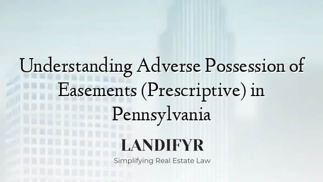Understanding Adverse Possession of Easements (Prescriptive) in Pennsylvania
