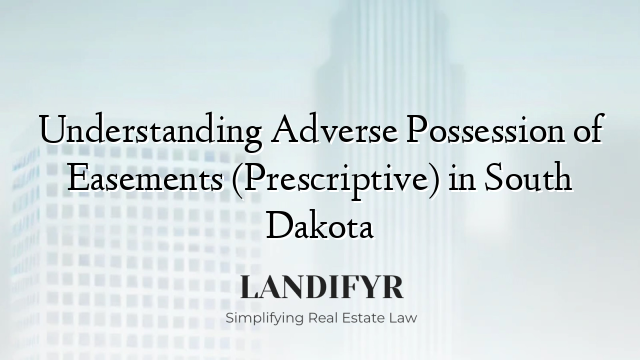 Understanding Adverse Possession of Easements (Prescriptive) in South Dakota