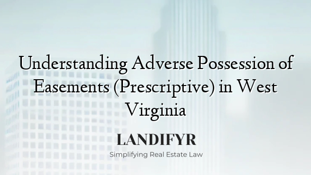 Understanding Adverse Possession of Easements (Prescriptive) in West Virginia