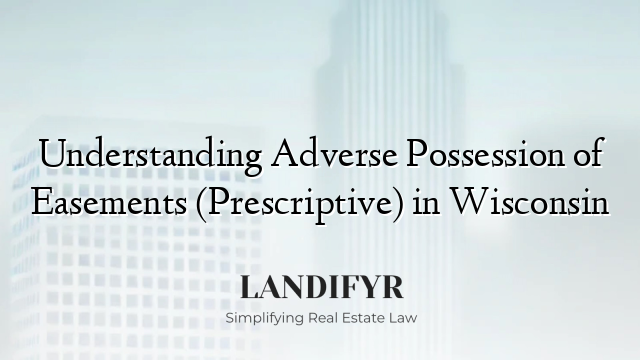 Understanding Adverse Possession of Easements (Prescriptive) in Wisconsin