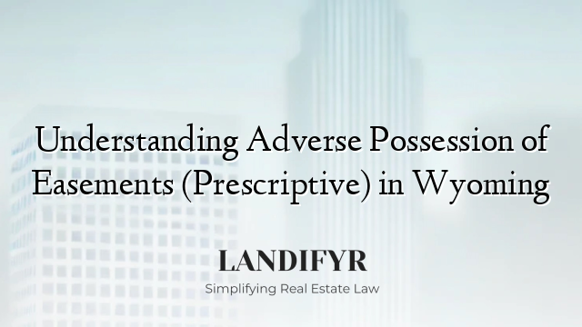 Understanding Adverse Possession of Easements (Prescriptive) in Wyoming