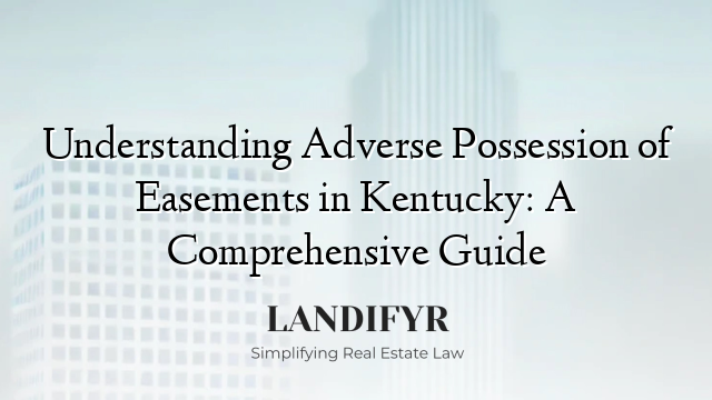 Understanding Adverse Possession of Easements in Kentucky: A Comprehensive Guide