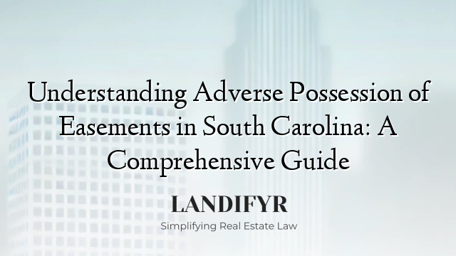 Understanding Adverse Possession of Easements in South Carolina: A Comprehensive Guide