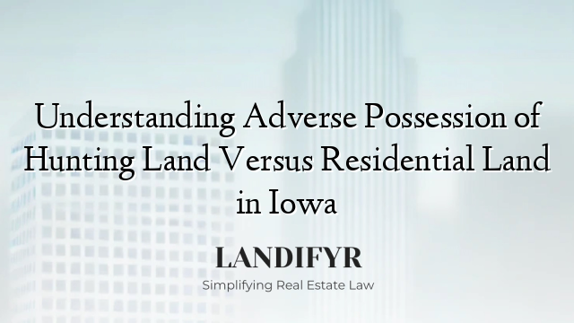 Understanding Adverse Possession of Hunting Land Versus Residential Land in Iowa