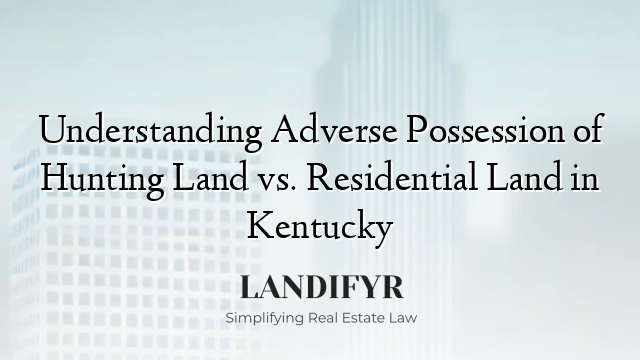 Understanding Adverse Possession of Hunting Land vs. Residential Land in Kentucky