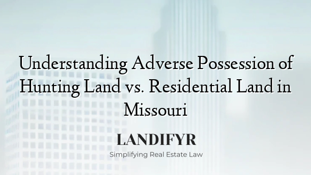 Understanding Adverse Possession of Hunting Land vs. Residential Land in Missouri