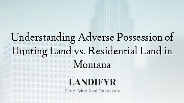 Understanding Adverse Possession of Hunting Land vs. Residential Land in Montana