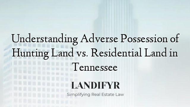 Understanding Adverse Possession of Hunting Land vs. Residential Land in Tennessee
