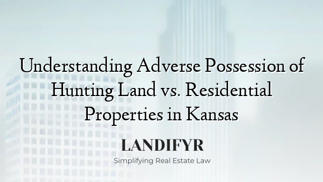 Understanding Adverse Possession of Hunting Land vs. Residential Properties in Kansas