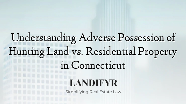 Understanding Adverse Possession of Hunting Land vs. Residential Property in Connecticut