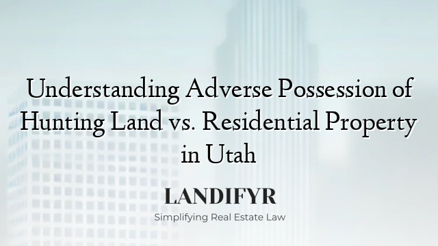 Understanding Adverse Possession of Hunting Land vs. Residential Property in Utah