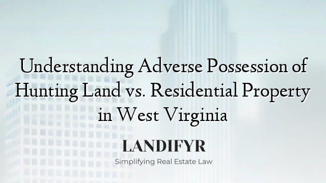 Understanding Adverse Possession of Hunting Land vs. Residential Property in West Virginia