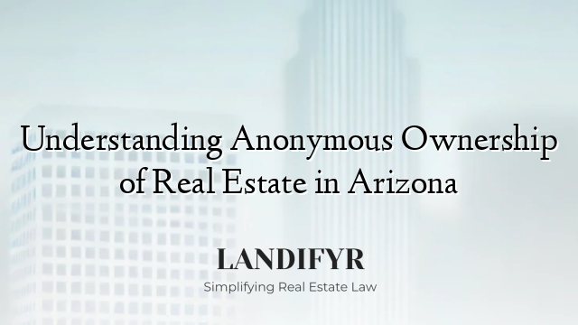 Understanding Anonymous Ownership of Real Estate in Arizona