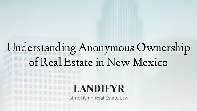 Understanding Anonymous Ownership of Real Estate in New Mexico