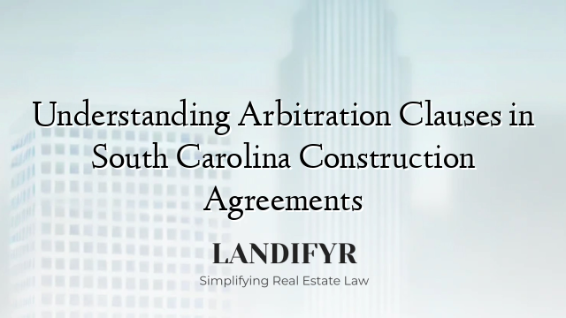 Understanding Arbitration Clauses in South Carolina Construction Agreements