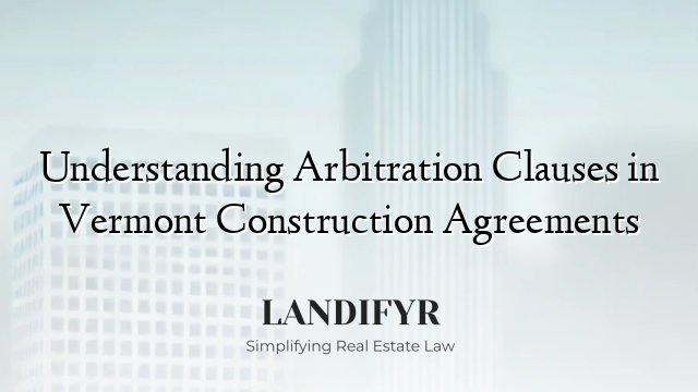 Understanding Arbitration Clauses in Vermont Construction Agreements