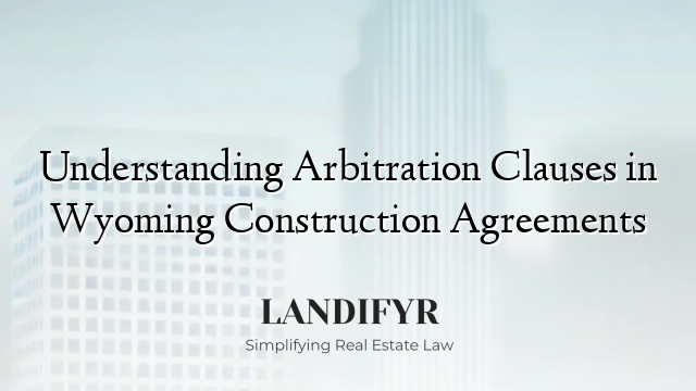 Understanding Arbitration Clauses in Wyoming Construction Agreements