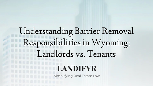 Understanding Barrier Removal Responsibilities in Wyoming: Landlords vs. Tenants