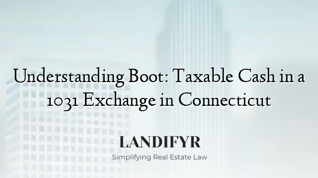 Understanding Boot: Taxable Cash in a 1031 Exchange in Connecticut