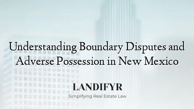 Understanding Boundary Disputes and Adverse Possession in New Mexico