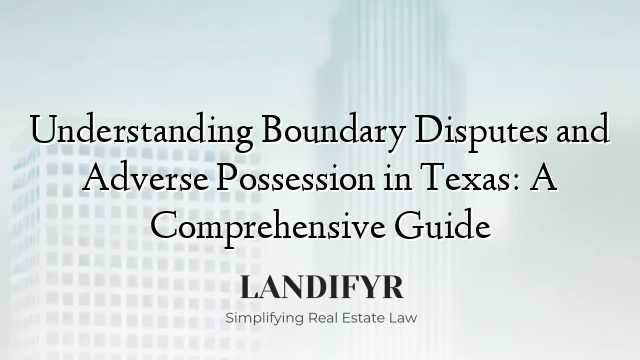 Understanding Boundary Disputes and Adverse Possession in Texas: A Comprehensive Guide