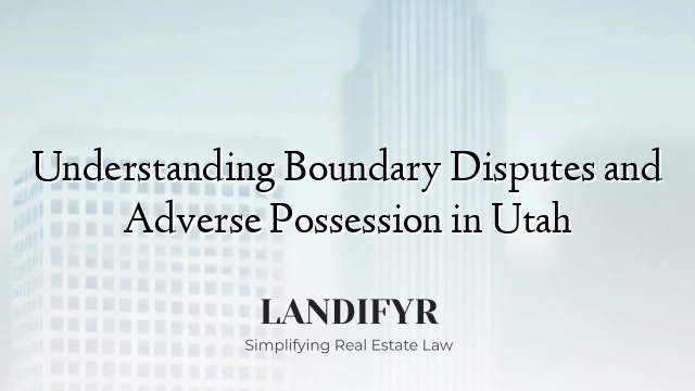 Understanding Boundary Disputes and Adverse Possession in Utah