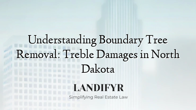 Understanding Boundary Tree Removal: Treble Damages in North Dakota