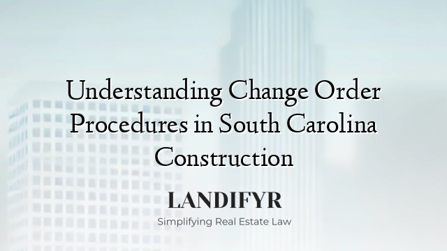 Understanding Change Order Procedures in South Carolina Construction