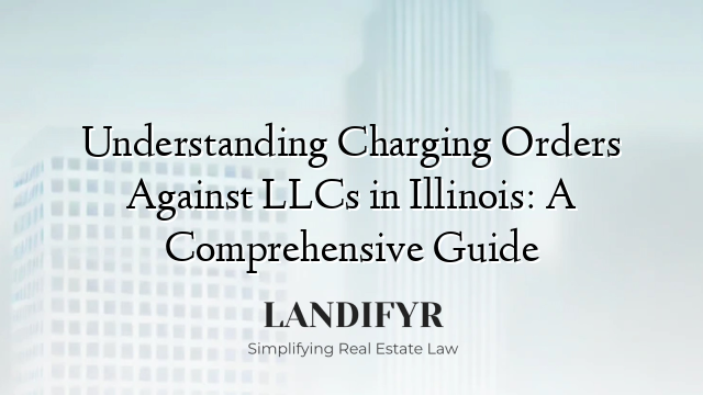 Understanding Charging Orders Against LLCs in Illinois: A Comprehensive Guide