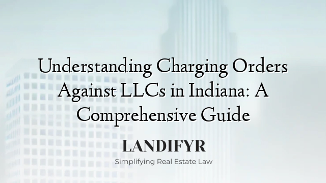 Understanding Charging Orders Against LLCs in Indiana: A Comprehensive Guide