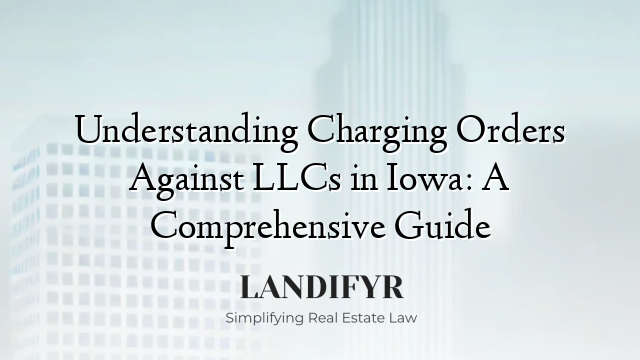 Understanding Charging Orders Against LLCs in Iowa: A Comprehensive Guide