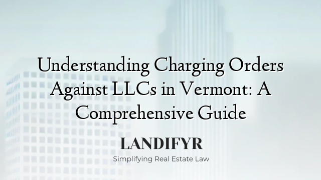 Understanding Charging Orders Against LLCs in Vermont: A Comprehensive Guide