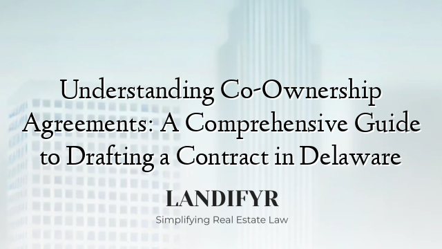 Understanding Co-Ownership Agreements: A Comprehensive Guide to Drafting a Contract in Delaware