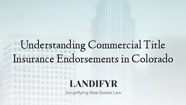 Understanding Commercial Title Insurance Endorsements in Colorado