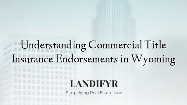 Understanding Commercial Title Insurance Endorsements in Wyoming