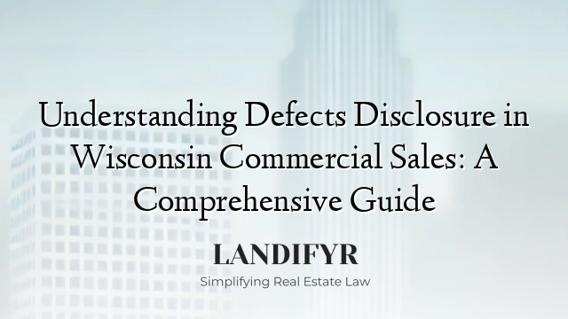 Understanding Defects Disclosure in Wisconsin Commercial Sales: A Comprehensive Guide