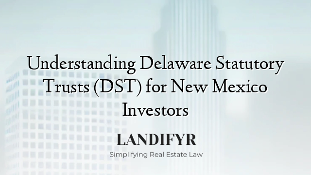Understanding Delaware Statutory Trusts (DST) for New Mexico Investors