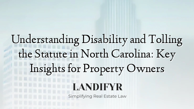 Understanding Disability and Tolling the Statute in North Carolina: Key Insights for Property Owners