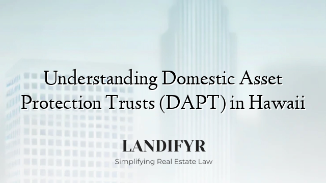 Understanding Domestic Asset Protection Trusts (DAPT) in Hawaii