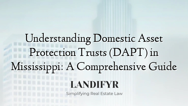 Understanding Domestic Asset Protection Trusts (DAPT) in Mississippi: A Comprehensive Guide