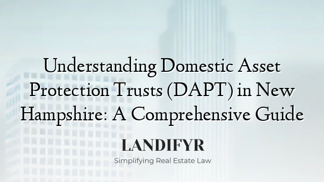 Understanding Domestic Asset Protection Trusts (DAPT) in New Hampshire: A Comprehensive Guide
