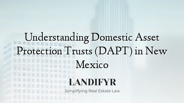 Understanding Domestic Asset Protection Trusts (DAPT) in New Mexico