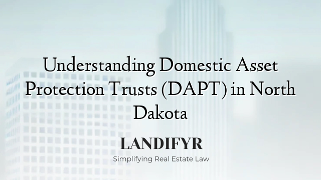 Understanding Domestic Asset Protection Trusts (DAPT) in North Dakota