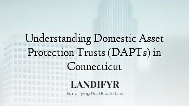 Understanding Domestic Asset Protection Trusts (DAPTs) in Connecticut