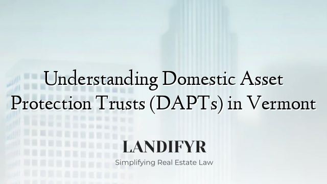 Understanding Domestic Asset Protection Trusts (DAPTs) in Vermont