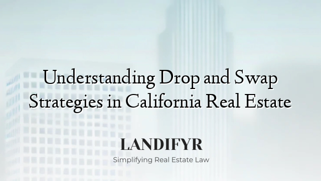 Understanding Drop and Swap Strategies in California Real Estate