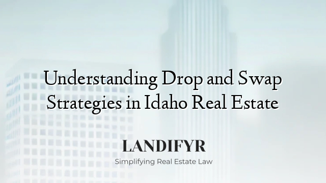 Understanding Drop and Swap Strategies in Idaho Real Estate
