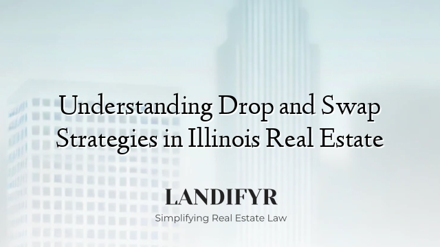 Understanding Drop and Swap Strategies in Illinois Real Estate
