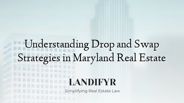 Understanding Drop and Swap Strategies in Maryland Real Estate